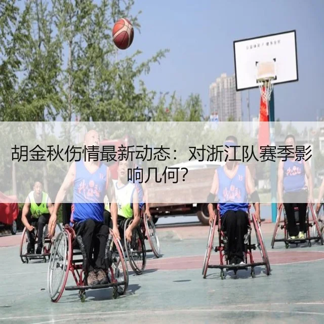 胡金秋伤情最新动态：对浙江队赛季影响几何？