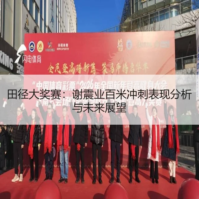 田径大奖赛：谢震业百米冲刺表现分析与未来展望
