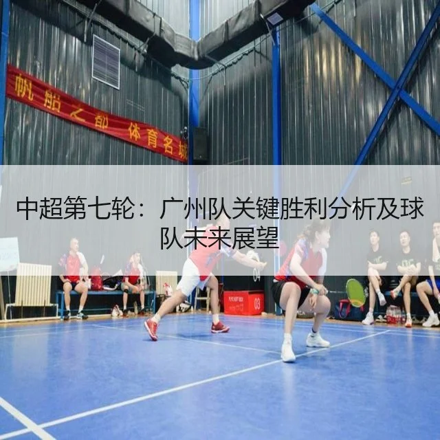 中超第七轮：广州队关键胜利分析及球队未来展望